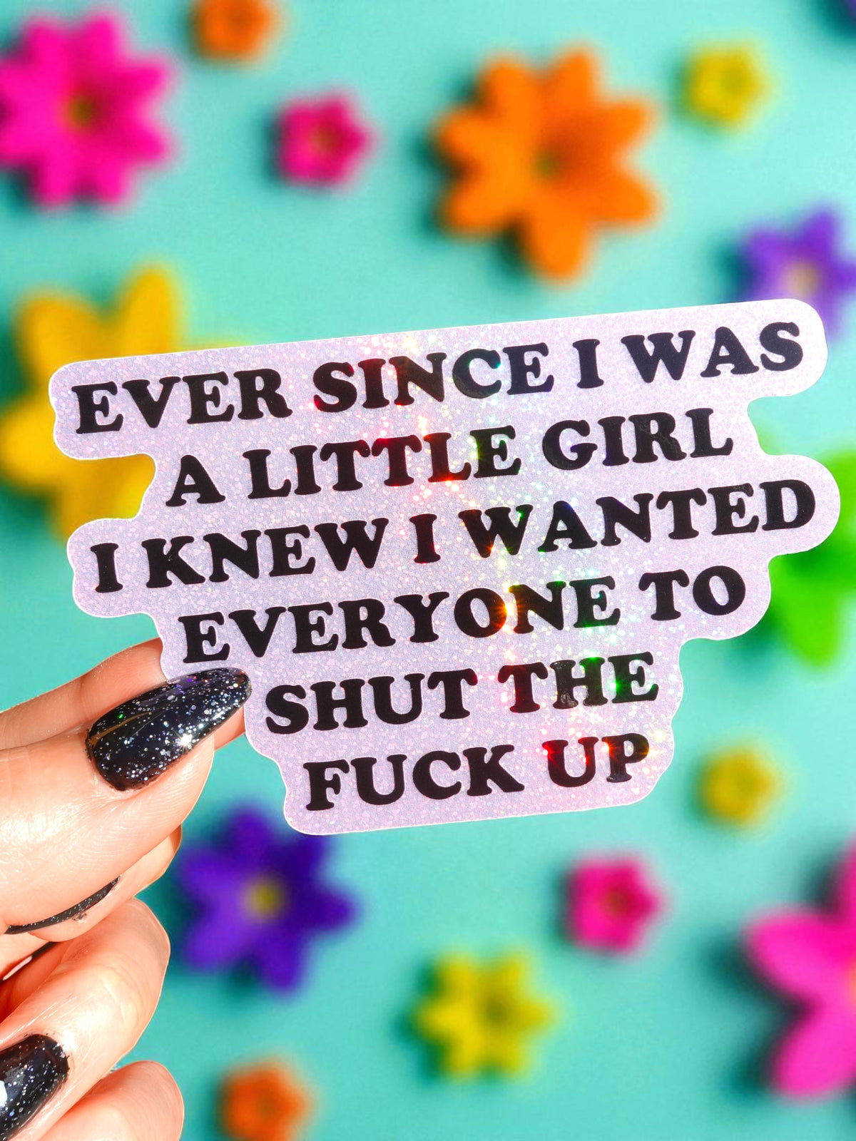 Ever Since I Was A Little Girl I Knew I Wanted Everyone To Shut The Fuck Up Vinyl Sticker